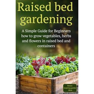Florentine, Olivia D Raised Bed Gardening: A Simple Guide for Beginners how to grow vegetables, herbs and flowers in raised bed and containers Florentine, Olivia D Raised Bed Gardening: A Simple Guide for Beginners how to grow vegetables, herbs and flowers in raised bed and containers