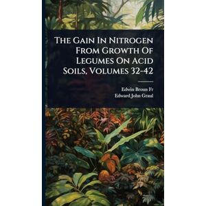 Fred, Edwin Broun The Gain In Nitrogen From Growth Of Legumes On Acid Soils, Volumes 32-42 Fred, Edwin Broun The Gain In Nitrogen From Growth Of Legumes On Acid Soils, Volumes 32-42