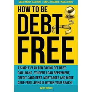 Avery How to Be Debt Free: A simple plan for paying off debt: car loans, student loan repayment, credit card debt, mortgages, and more. Debt-free living is ... Books): Volume 3 (Smart Money Blueprint) Avery How to Be Debt Free: A simple plan for paying off debt: car loans, student loan repayment, credit card debt, mortgages, and more. Debt-free living is ... Books): Volume 3 (Smart Money Blueprint)