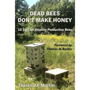 Martin, Theresa J. Dead Bees Don't Make Honey: 10 Tips for Healthy Productive Bees Martin, Theresa J. Dead Bees Don't Make Honey: 10 Tips for Healthy Productive Bees