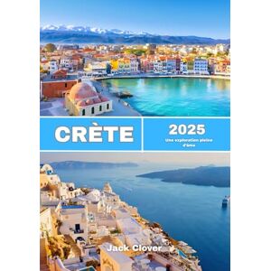 Clover, Jack CRÈTE GUIDE DE VOYAGE 2025-2026: Une exploration pleine d'âme du mythe, des merveilles cachées et des traditions durables Clover, Jack CRÈTE GUIDE DE VOYAGE 2025-2026: Une exploration pleine d'âme du mythe, des merveilles cachées et des traditions durables