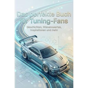 Werner, Felix Das perfekte Buch für Tuning-Fans: Geschichten, Wissenswertes, Inspirationen und mehr Werner, Felix Das perfekte Buch für Tuning-Fans: Geschichten, Wissenswertes, Inspirationen und mehr