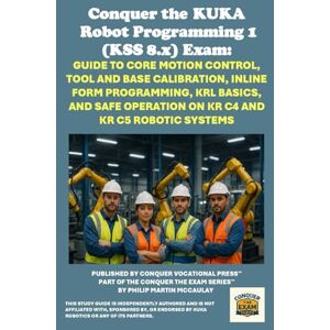 McCaulay, Philip Martin Conquer the KUKA Robot Programming 1 (KSS 8.x) Exam: Guide to Core Motion Control, Tool and Base Calibration, Inline Form Programming, KRL Basics, and ... the Robotics Certification Exams Series) McCaulay, Philip Martin Conquer the KUKA Robot Programming 1 (KSS 8.x) Exam: Guide to Core Motion Control, Tool and Base Calibration, Inline Form Programming, KRL Basics, and ... the Robotics Certification Exams Series)