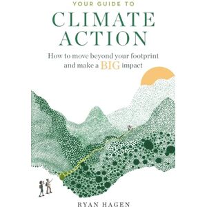 Hagen, Ryan Your Guide to Climate Action: How to move beyond your footprint and make a BIG impact Hagen, Ryan Your Guide to Climate Action: How to move beyond your footprint and make a BIG impact