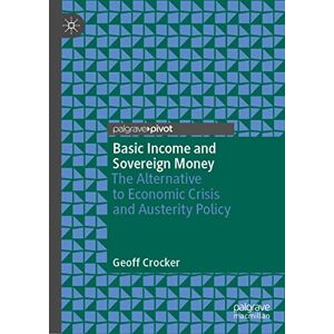 Crocker, Geoff Basic Income and Sovereign Money: The Alternative to Economic Crisis and Austerity Policy Crocker, Geoff Basic Income and Sovereign Money: The Alternative to Economic Crisis and Austerity Policy