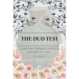 B., Lizzy The Dud Test: A Safe Self Defense Strategy for Everyday Life B., Lizzy The Dud Test: A Safe Self Defense Strategy for Everyday Life