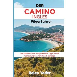 Yoder, Belen DER CAMINO INGLES PILGERFÜHRER: Detaillierte Route und praktische Tipps für die Wanderung von Ferrol nach Santiago Yoder, Belen DER CAMINO INGLES PILGERFÜHRER: Detaillierte Route und praktische Tipps für die Wanderung von Ferrol nach Santiago