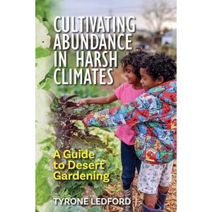 Ledford, Tyrone Cultivating Abundance in Harsh Climates: A Guide to Desert Gardening Ledford, Tyrone Cultivating Abundance in Harsh Climates: A Guide to Desert Gardening