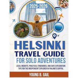 GAIL, YOUNG B. HELSINKI TRAVEL GUIDE FOR SOLO ADVENTURES 2025–2026: Local Insights, Practical Itineraries, and Safe Exploration Tips for the Independent Explorer in Finland's Capital GAIL, YOUNG B. HELSINKI TRAVEL GUIDE FOR SOLO ADVENTURES 2025–2026: Local Insights, Practical Itineraries, and Safe Exploration Tips for the Independent Explorer in Finland's Capital