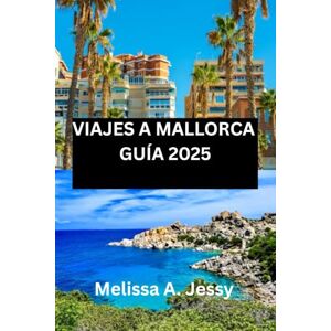 Jessy, Melissa A. VIAJES A MALLORCA GUÍA 2025: Su compañero para explorar el paraíso balear Jessy, Melissa A. VIAJES A MALLORCA GUÍA 2025: Su compañero para explorar el paraíso balear