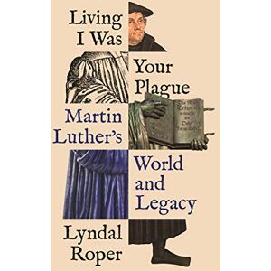 Roper, Lyndal Living I Was Your Plague: Martin Luther's World and Legacy: 12 (The Lawrence Stone Lectures) Roper, Lyndal Living I Was Your Plague: Martin Luther's World and Legacy: 12 (The Lawrence Stone Lectures)