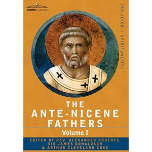 The Ante-Nicene Fathers: The Writings of the Fathers Down to A.D. 325 Volume I The Apostolic Fathers with Justin Martyr and Irenaeus: 1 The Ante-Nicene Fathers: The Writings of the Fathers Down to A.D. 325 Volume I The Apostolic Fathers with Justin Martyr and Irenaeus: 1