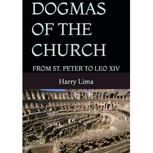 Lima, Harry DOGMAS OF THE CHURCH: FROM ST. PETER TO LEO XIV Lima, Harry DOGMAS OF THE CHURCH: FROM ST. PETER TO LEO XIV