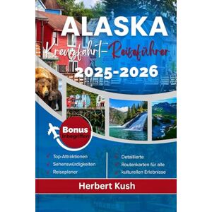 Kush, Herbert ALASKA KREUZFAHRT-REISEFÜHRER 2025-2026: Ihr umfassender Begleiter für Panoramafahrten, Nationalparks, Kreuzfahrten und Abenteuer in Anchorage, Fairbanks, Juneau, Sitka und Ketchikan Kush, Herbert ALASKA KREUZFAHRT-REISEFÜHRER 2025-2026: Ihr umfassender Begleiter für Panoramafahrten, Nationalparks, Kreuzfahrten und Abenteuer in Anchorage, Fairbanks, Juneau, Sitka und Ketchikan