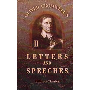 Cromwell, Oliver Oliver Cromwell's Letters and Speeches, with Elucidations by Thomas Carlyle: Volume 2 Cromwell, Oliver Oliver Cromwell's Letters and Speeches, with Elucidations by Thomas Carlyle: Volume 2