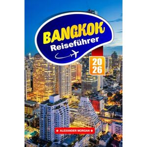 Morgan, Alexander Bangkok Reiseführer 2026: Entdecken Sie Tempel, Straßenessen, Nachtmärkte, lokale Kultur und Sehenswürdigkeiten in Thailands Hauptstadt in Südostasien Morgan, Alexander Bangkok Reiseführer 2026: Entdecken Sie Tempel, Straßenessen, Nachtmärkte, lokale Kultur und Sehenswürdigkeiten in Thailands Hauptstadt in Südostasien