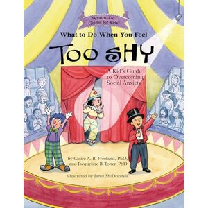 Freeland, Claire A. B. What to Do When You Feel Too Shy: A Kid's Guide to Overcoming Social Anxiety (What-to-Do Guides for Kids) Freeland, Claire A. B. What to Do When You Feel Too Shy: A Kid's Guide to Overcoming Social Anxiety (What-to-Do Guides for Kids)