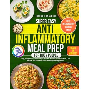 Donaldson, Joshua Super Easy Anti-Inflammatory Meal Prep for Busy People: Tasty, Inexpensive, and Ready in Minutes Recipes to Reduce Pain, Lose Weight, and Feel Your Best—No Daily Cooking Stress Donaldson, Joshua Super Easy Anti-Inflammatory Meal Prep for Busy People: Tasty, Inexpensive, and Ready in Minutes Recipes to Reduce Pain, Lose Weight, and Feel Your Best—No Daily Cooking Stress