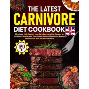 Wolterink, Karuna The Latest Carnivore Diet Cookbook UK: 120+ Effortless, High-Protein, Low-Carb Carnivore Diet Recipes for Delicious, Healthy, and Time-Saving Meals to Boost Your Energy & Wellness with UK Measuremen Wolterink, Karuna The Latest Carnivore Diet Cookbook UK: 120+ Effortless, High-Protein, Low-Carb Carnivore Diet Recipes for Delicious, Healthy, and Time-Saving Meals to Boost Your Energy & Wellness with UK Measuremen