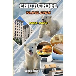 JERRY, DEREK CHURCHILL TRAVEL GUIDE 2025-2026: Explore Beyond the Ordinary with In-Depth Travel Plans, Eco-Adventures, and Cultural Insights into Churchill JERRY, DEREK CHURCHILL TRAVEL GUIDE 2025-2026: Explore Beyond the Ordinary with In-Depth Travel Plans, Eco-Adventures, and Cultural Insights into Churchill