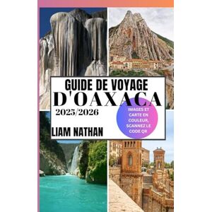 NATHAN, LIAM GUIDE DE VOYAGE D'OAXACA 2025-2026: Découvrez Les Meilleures Attractions, Une Cuisine Authentique, Des Trésors Culturels, Des Joyaux Cachés Et Des Expériences Hors Des Sentiers Battus NATHAN, LIAM GUIDE DE VOYAGE D'OAXACA 2025-2026: Découvrez Les Meilleures Attractions, Une Cuisine Authentique, Des Trésors Culturels, Des Joyaux Cachés Et Des Expériences Hors Des Sentiers Battus