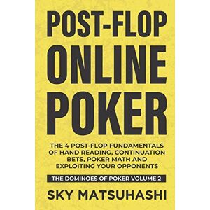 Matsuhashi, Sky Post-flop Online Poker: The 4 Post-flop Fundamentals of Hand Reading, Continuation Bets, Poker Math and Exploiting Your Opponents: 2 (The Dominoes of Poker) Matsuhashi, Sky Post-flop Online Poker: The 4 Post-flop Fundamentals of Hand Reading, Continuation Bets, Poker Math and Exploiting Your Opponents: 2 (The Dominoes of Poker)