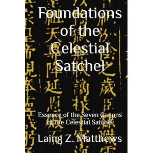 Matthews, Laing Z. Foundations of the Celestial Satchel: Essence of the Seven Canons of the Celestial Satchel Matthews, Laing Z. Foundations of the Celestial Satchel: Essence of the Seven Canons of the Celestial Satchel