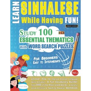 LINGUAS CLASSICS LEARN SINHALESE WHILE HAVING FUN! FOR BEGINNERS: EASY TO INTERMEDIATE STUDY 100 ESSENTIAL THEMATICS WITH WORD SEARCH PUZZLES VOL.1: Uncover How ... Skills Actively! A Fun Vocabulary Builder. LINGUAS CLASSICS LEARN SINHALESE WHILE HAVING FUN! FOR BEGINNERS: EASY TO INTERMEDIATE STUDY 100 ESSENTIAL THEMATICS WITH WORD SEARCH PUZZLES VOL.1: Uncover How ... Skills Actively! A Fun Vocabulary Builder.