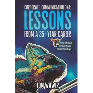 Wawer, Tom Corporate Communication DNA: Lessons from a 35-Year Career: Mastering Verbal Dexterity, Understanding Personality, and Crafting Powerful Messages Wawer, Tom Corporate Communication DNA: Lessons from a 35-Year Career: Mastering Verbal Dexterity, Understanding Personality, and Crafting Powerful Messages