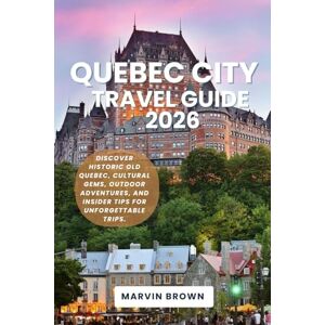 Brown, Marvin Quebec City Travel Guide 2026: Discover Historic Old Quebec, Cultural Gems, Outdoor Adventures, and Insider Tips for Unforgettable Trips. Brown, Marvin Quebec City Travel Guide 2026: Discover Historic Old Quebec, Cultural Gems, Outdoor Adventures, and Insider Tips for Unforgettable Trips.