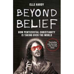 Hardy, Elle Beyond Belief: How Pentecostal Christianity Is Taking Over the World Hardy, Elle Beyond Belief: How Pentecostal Christianity Is Taking Over the World