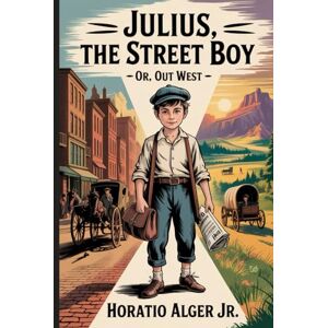 ALGER JR., HORATIO Julius, the Street Boy; or, Out West: Annotated ALGER JR., HORATIO Julius, the Street Boy; or, Out West: Annotated