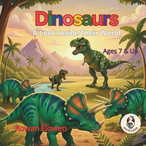 Elowen, Rowan Dinosaurs A look Inside Their World: 55 Funniest Facts, Gigantic Comparisons & Kids’ Guide to the Triassic, Jurassic, and Cretaceous Periods. The Ultimate Dino Encyclopedia for Ages 7-12 Elowen, Rowan Dinosaurs A look Inside Their World: 55 Funniest Facts, Gigantic Comparisons & Kids’ Guide to the Triassic, Jurassic, and Cretaceous Periods. The Ultimate Dino Encyclopedia for Ages 7-12