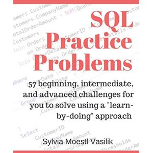 Vasilik, Sylvia Moestl SQL Practice Problems: 57 beginning, intermediate, and advanced challenges for you to solve using a “learn-by-doing” approach Vasilik, Sylvia Moestl SQL Practice Problems: 57 beginning, intermediate, and advanced challenges for you to solve using a “learn-by-doing” approach