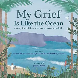 Biles, Jessica My Grief Is Like the Ocean: A Story for Children Who Lost a Parent to Suicide Biles, Jessica My Grief Is Like the Ocean: A Story for Children Who Lost a Parent to Suicide