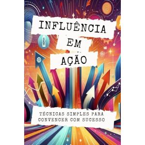 SNERVELIN, FERNANDO INFLUÊNCIA EM AÇÃO: TÉCNICAS SIMPLES PARA CONVENCER COM SUCESSO: 19 (AUTOAJUDA: TRANSCENDER) SNERVELIN, FERNANDO INFLUÊNCIA EM AÇÃO: TÉCNICAS SIMPLES PARA CONVENCER COM SUCESSO: 19 (AUTOAJUDA: TRANSCENDER)