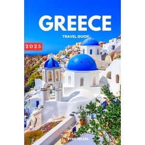 Wilder, Ryan Ryan Wilder Travel Guide to Greece: Explore Ancient Wonders, Island Escapes, and Timeless Traditions Wilder, Ryan Ryan Wilder Travel Guide to Greece: Explore Ancient Wonders, Island Escapes, and Timeless Traditions