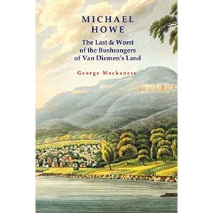 Mackaness, George Michael Howe: The Last & Worst of the Bushrangers of Van Diemen's Land Mackaness, George Michael Howe: The Last & Worst of the Bushrangers of Van Diemen's Land
