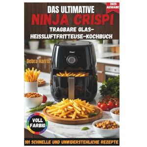 Harris, Debra DAS ULTIMATIVE NINJA CRISPI TRAGBARE GLAS-HEISSLUFTFRITTEUSE-KOCHBUCH 2025: 101 schnelle, preisgünstige und unwiderstehliche Rezepte für Anfänger und ... Tricks und einem 21-Tage-Ernährungsplan Harris, Debra DAS ULTIMATIVE NINJA CRISPI TRAGBARE GLAS-HEISSLUFTFRITTEUSE-KOCHBUCH 2025: 101 schnelle, preisgünstige und unwiderstehliche Rezepte für Anfänger und ... Tricks und einem 21-Tage-Ernährungsplan