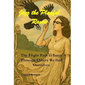 Keegan, Dwight J Jazz the Playful Raven: The Flight Path to Love: Through Others, We Find Ourselves Keegan, Dwight J Jazz the Playful Raven: The Flight Path to Love: Through Others, We Find Ourselves