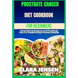 Jensen Prostrate Cancer Diet Cookbook for Beginners: Nourishing Recipes and Practical Tips for Supporting Prostate Health Jensen Prostrate Cancer Diet Cookbook for Beginners: Nourishing Recipes and Practical Tips for Supporting Prostate Health