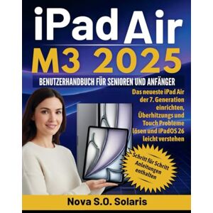 Solaris iPAD AIR M3 2025 BENUTZERHANDBUCH FÜR SENIOREN UND ANFÄNGER: Das neueste iPad Air der 7. Generation einrichten, Überhitzungs und Touch Probleme lösen und iPadOS 26 leicht verstehen Solaris iPAD AIR M3 2025 BENUTZERHANDBUCH FÜR SENIOREN UND ANFÄNGER: Das neueste iPad Air der 7. Generation einrichten, Überhitzungs und Touch Probleme lösen und iPadOS 26 leicht verstehen