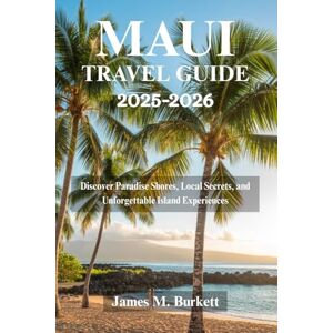 Burkett, James M. MAUI TRAVEL GUIDE 2025-2026: Island Adventures, Cultural Treasures, and Unforgettable Coastal Escapes Burkett, James M. MAUI TRAVEL GUIDE 2025-2026: Island Adventures, Cultural Treasures, and Unforgettable Coastal Escapes