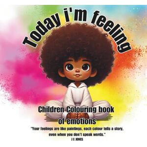 JONES, J. E. Today i'm feeling: Children's Emotions colouring book: Children Colouring Book of Emotions ("Feeling Through Colour" Collection: Helping Neurodiverse Individuals Understand and Express Emotions) JONES, J. E. Today i'm feeling: Children's Emotions colouring book: Children Colouring Book of Emotions ("Feeling Through Colour" Collection: Helping Neurodiverse Individuals Understand and Express Emotions)