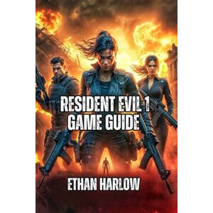 Harlow, Ethan Resident Evil 1 Game Guide: Master Every Combat Encounter, Solve Every Puzzle, and Discover All Secrets Harlow, Ethan Resident Evil 1 Game Guide: Master Every Combat Encounter, Solve Every Puzzle, and Discover All Secrets