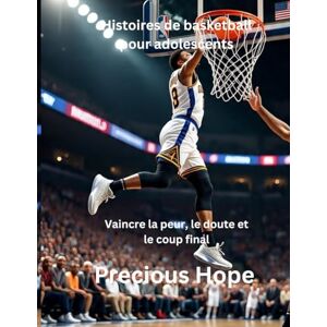 Hope, Precious Histoires de basketball pour adolescents: Vaincre la peur, le doute et le coup final Hope, Precious Histoires de basketball pour adolescents: Vaincre la peur, le doute et le coup final