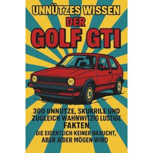 Kurvenreich, Paul Unnützes Wissen Der Golf GTI: 300 unnütze, skurrile und zugleich wahnwitzig, lustige Fakten, die eigentlich keiner braucht, aber jeder mögen wird Kurvenreich, Paul Unnützes Wissen Der Golf GTI: 300 unnütze, skurrile und zugleich wahnwitzig, lustige Fakten, die eigentlich keiner braucht, aber jeder mögen wird