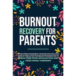Holden, Tara Burnout Recovery for Parents: Stress Management, Communication Skills and Conflict Resolution Techniques Made Easy for Raising Kids to Break Free from Exhaustion and Find Family Harmony Holden, Tara Burnout Recovery for Parents: Stress Management, Communication Skills and Conflict Resolution Techniques Made Easy for Raising Kids to Break Free from Exhaustion and Find Family Harmony
