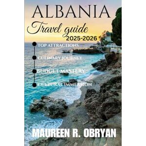 OBRYAN, MAUREEN R Albania Travel Guide 2025-2026: Top Attractions, Culinary journey, Budget Mastery and cultural Immersion OBRYAN, MAUREEN R Albania Travel Guide 2025-2026: Top Attractions, Culinary journey, Budget Mastery and cultural Immersion