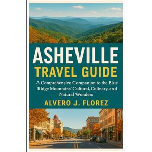 Florez, Alvero J. Asheville Travel guide: A Comprehensive Companion to the Blue Ridge Mountains’ Cultural, Culinary, and Natural Wonders Florez, Alvero J. Asheville Travel guide: A Comprehensive Companion to the Blue Ridge Mountains’ Cultural, Culinary, and Natural Wonders